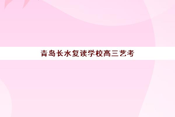 青岛长水复读学校高三艺考生文化课集训班怎么收费？2025年收费政策解析与高性价比报读指南