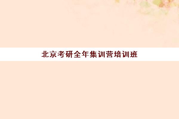 北京考研全年集训营培训班多少钱一年？2025年各机构费用明细与性价比选择全攻略