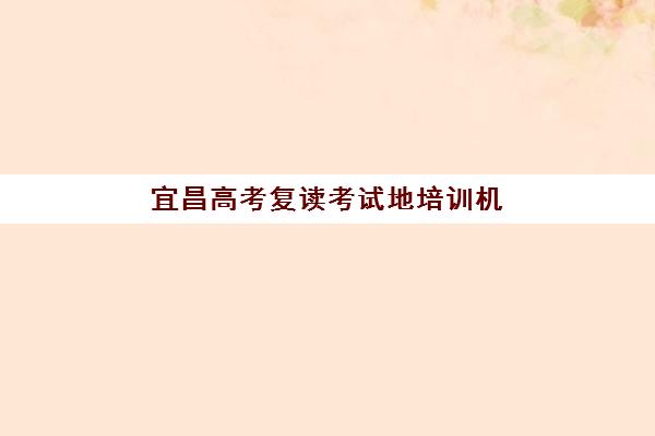 宜昌高考复读考试地培训机构哪家口碑比较好？2025年权威排名、择校指南与避坑全攻略
