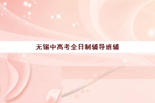 无锡中高考全日制辅导班辅导班学费一般多少钱?2025年最新收费标准与高性价比选择全指南 无锡中高考全日制辅导班辅导班学费一般多少钱?2025年最新收费标准与高性价比选择全指南