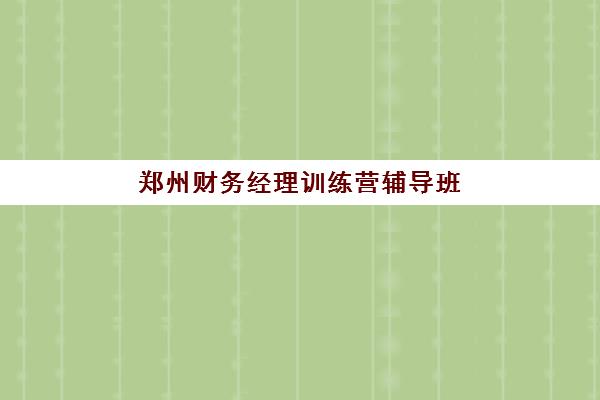 郑州财务经理训练营辅导班如何选？最新排名一览与5大高性价比机构课程全解析
