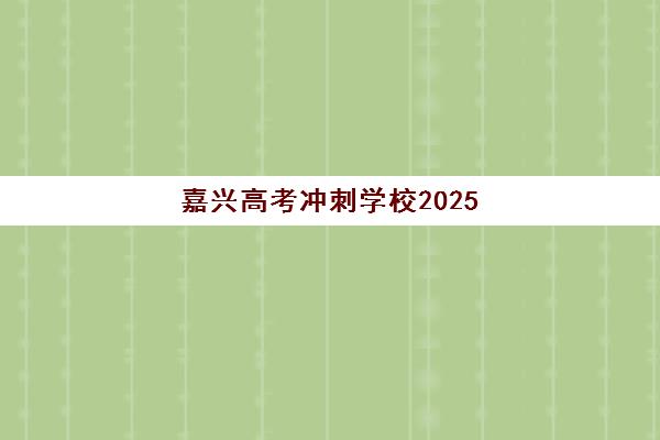 嘉兴高考冲刺学校2025报名时间表详解，报考流程与优质冲刺机构选择全指南