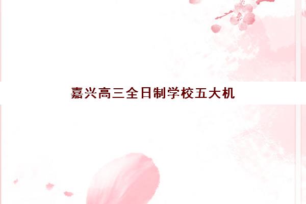 嘉兴高三全日制学校五大机构用户反馈分析如何查询？2025年真实数据解读、择校建议与报读全指南