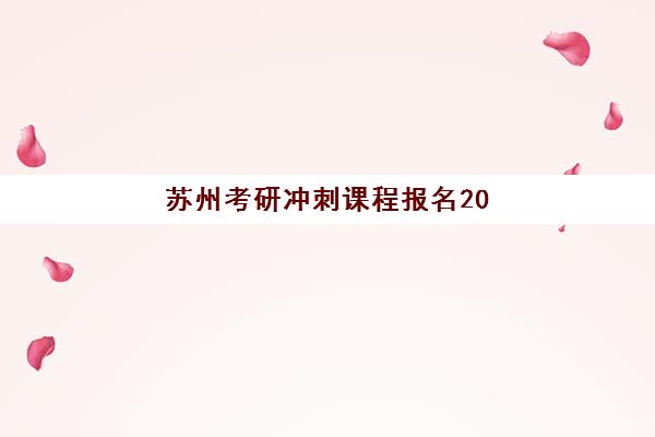 苏州考研冲刺课程报名2025报名时间如何查询？最新时间表、报名步骤与冲刺课程选择全攻略