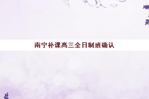 南宁补课高三全日制班确认现场确认时间表如何安排?2025年最新时间节点与流程全攻略 南宁补课高三全日制班确认现场确认时间表如何安排?2025年最新时间节点与流程全攻略