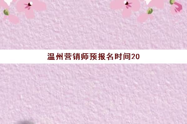 温州营销师预报名时间2026如何准确掌握？最新官方报名流程、关键时间节点与高效备考全攻略