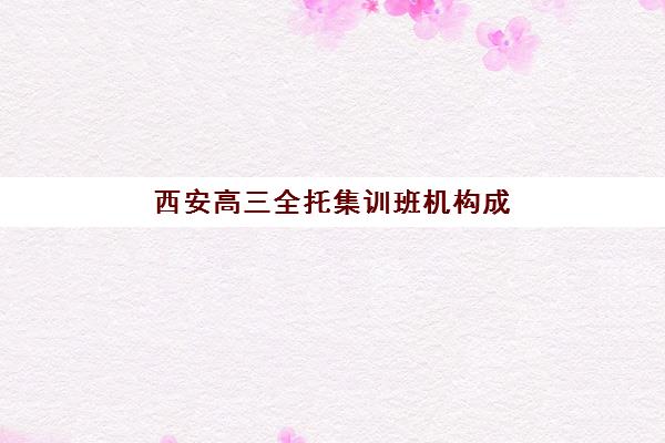 西安高三全托集训班机构成功率最高的是哪个？2025年最新权威成功率排名与高性价比机构择校全攻略
