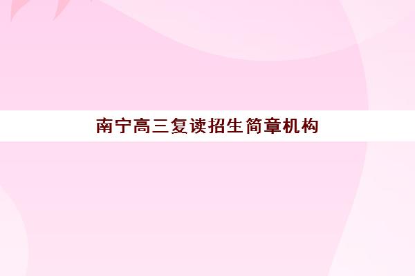 南宁高三复读招生简章机构用户满意度报告如何查询？2025年最新数据解析与科学择校全指南