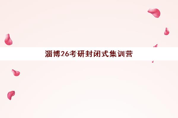 淄博26考研封闭式集训营有哪些学校可以选择？2025年最新机构名单详细对比与择校全攻略