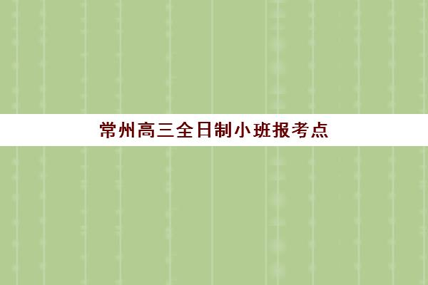 常州高三全日制小班报考点满了还能改吗？2025年最新权威政策解读与一站式零踩坑修改指南深度解析