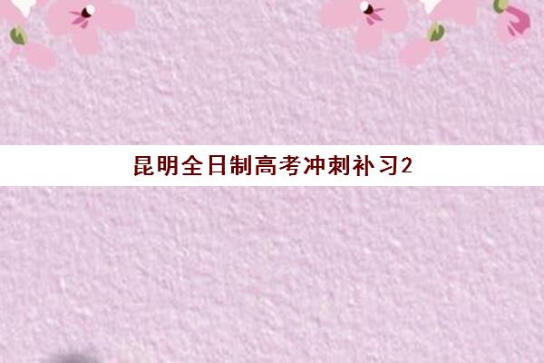 昆明全日制高考冲刺补习2025年考点在哪？最新考点分布、择校指南与备考全攻略
