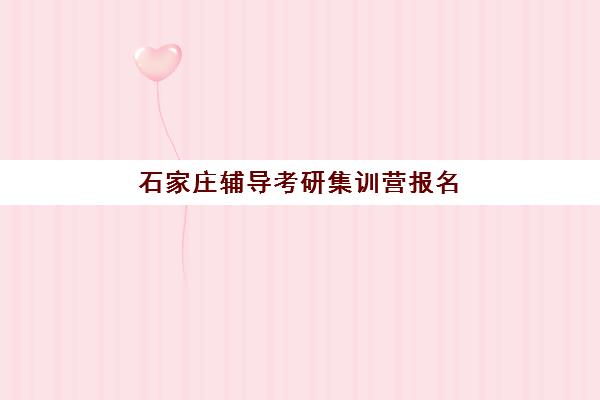 石家庄辅导考研集训营报名时间2025年详解，各大机构开班时间与课程选择全攻略