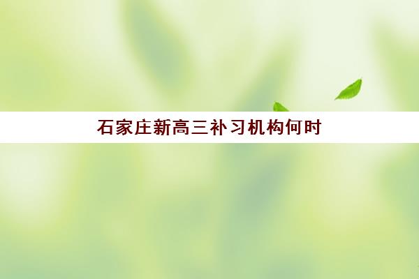 石家庄新高三补习机构何时报名？2025-2026学年各机构开班时间与择校指南