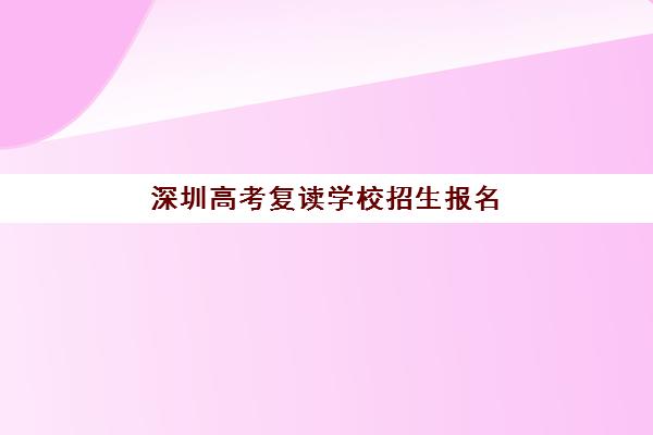 深圳高考复读学校招生报名2025报名时间表如何查询？最新时间规划与全流程指南解析