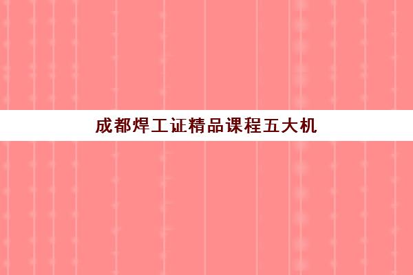成都焊工证精品课程五大机构竞争力报告，2025年最新排名与择校全攻略