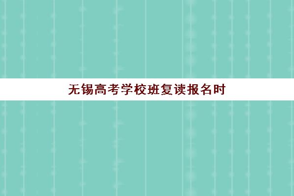 无锡高考学校班复读报名时间2025年:最新政策解读、报名流程与择校全指南 无锡高考学校班复读报名时间2025年:最新政策解读、报名流程与择校全指南