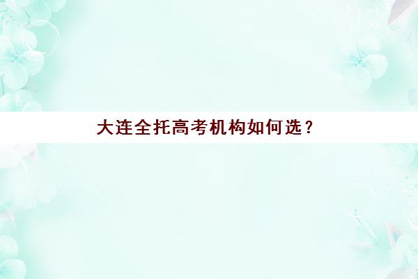 大连全托高考机构如何选？2025年分数线预测与升学率对比全解析