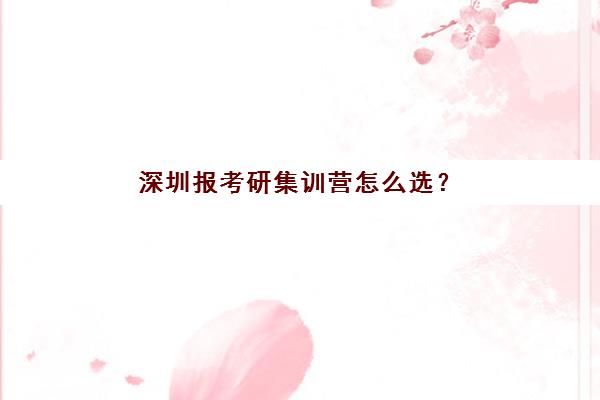深圳报考研集训营怎么选？封闭式管理、课程特色与高性价比机构全方位解析