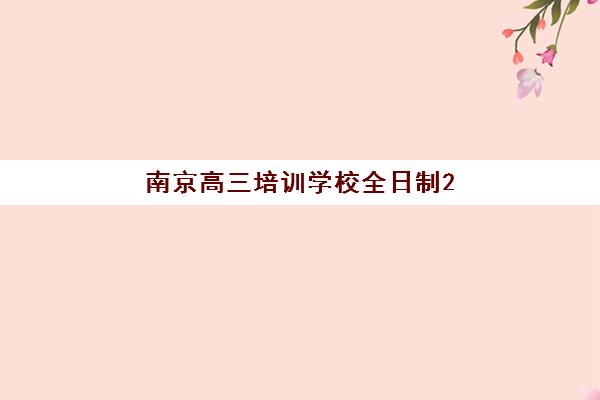 南京高三培训学校全日制2025年时间具体时间如何查询？最新权威时间表、报名流程与择校全攻略