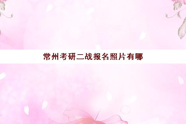 常州考研二战报名照片有哪些要求？2025年证件照规格详解与常见问题解答