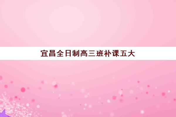 宜昌全日制高三班补课五大机构服务白皮书如何解读?2025年最新实力排名与择校全攻略 宜昌全日制高三班补课五大机构服务白皮书如何解读?2025年最新实力排名与择校全攻略