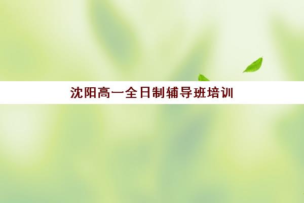 沈阳高一全日制辅导班培训机构寄宿基地电话如何快速查询？2025年最新权威联系方式与择校全指南