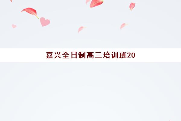 嘉兴全日制高三培训班2025年考试时间如何查询?最新时间表解析与科学备考全指南 嘉兴全日制高三培训班2025年考试时间如何查询?最新时间表解析与科学备考全指南
