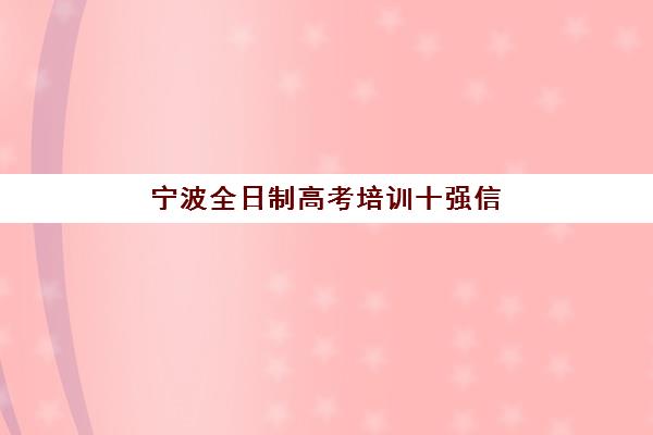 宁波全日制高考培训十强信息确认时间是几点？2025年最新排名查询方法与择校指南全解析