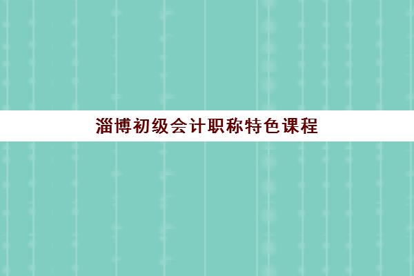 淄博初级会计职称特色课程2025报名时间安排,最新课程表与备考全攻略 淄博初级会计职称特色课程2025报名时间安排,最新课程表与备考全攻略