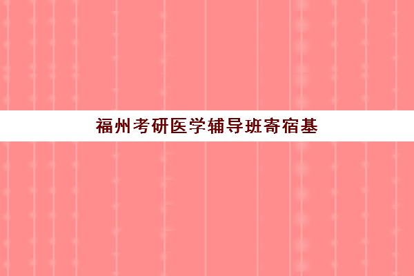福州考研医学辅导班寄宿基地如何选？2025年最新机构环境对比与择校指南