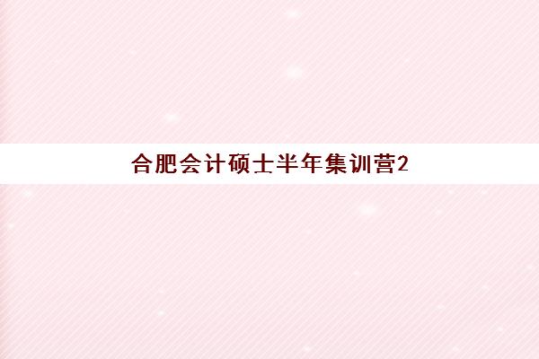 合肥会计硕士半年集训营2025年要求多少分？最新分数线解读与备考全攻略