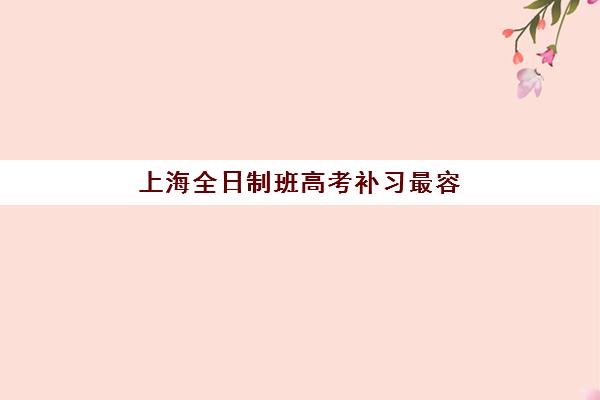 上海全日制班高考补习最容易的大学是哪个？2025年保底院校名单、分数线及补习班选择全指南