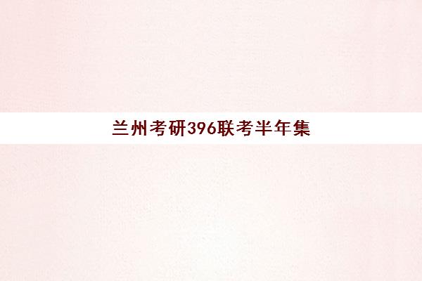 兰州考研396联考半年集训营究生培训班排名机构如何选择？2025年最新实力对比、报读指南与择校全攻略
