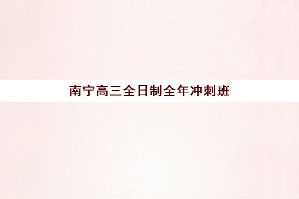南宁高三全日制全年冲刺班一节课多少钱？2025年培训班费用全解析与择校指南