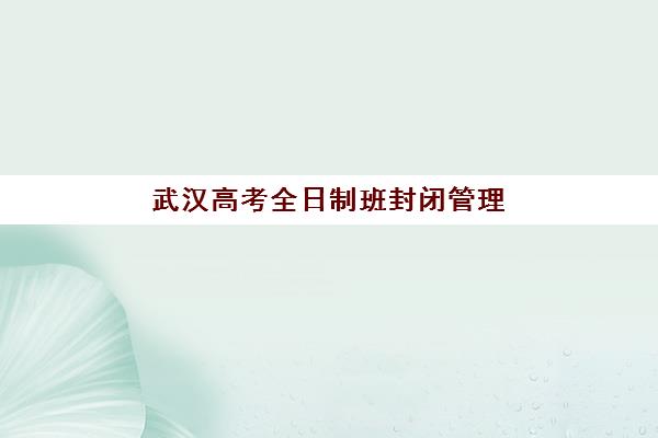 武汉高考全日制班封闭管理多少钱一个月？2025年费用明细全解析、择校指南与报读全流程