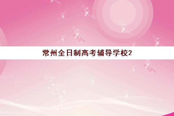 常州全日制高考辅导学校2025年报名全攻略：关键时间节点与择校指南详解