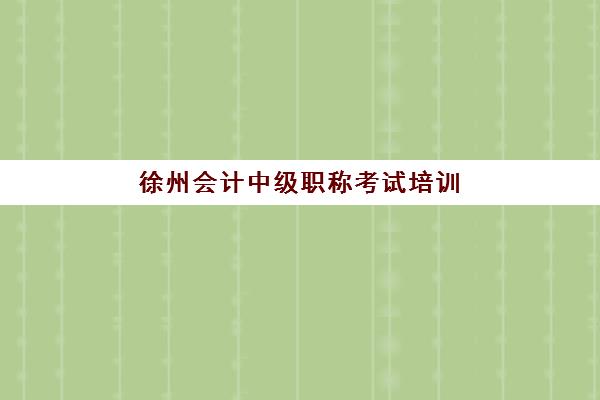 徐州会计中级职称考试培训课程预报名考点有哪些专业？2025年最新课程设置与报名全流程解析