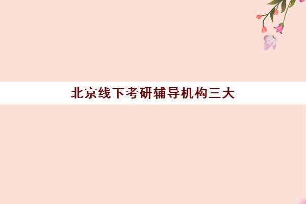 北京线下考研辅导机构三大公办机构特色对比如何选？2025年最新评测、择校指南与避坑全攻略