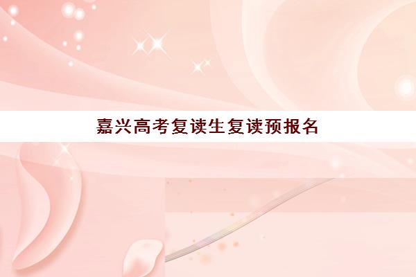 嘉兴高考复读生复读预报名考点查询时间如何安排？2025年最新时间节点、查询方法与全流程指南