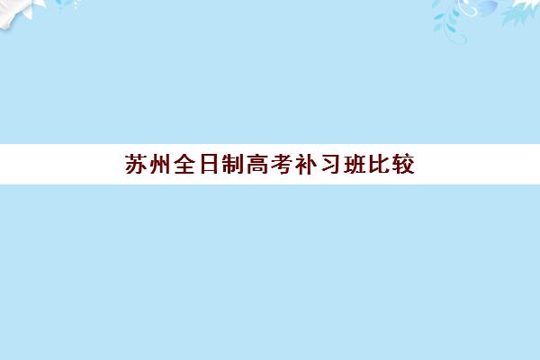 苏州全日制高考补习班比较厉害的培训机构数学怎么选？2025年顶级机构推荐、师资对比与*分全攻略