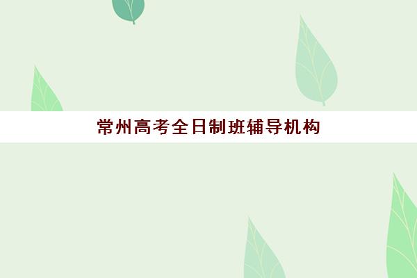 常州高考全日制班辅导机构学费一般多少钱？2025年封闭集训班价格明细与选择指南