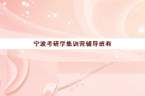 宁波考研学集训营辅导班有哪些机构可以报，2025年十大封闭式集训营实力对比与择校指南