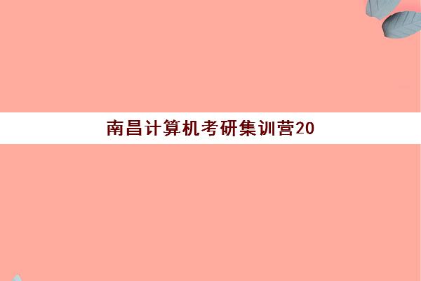 南昌计算机考研集训营2025年考试时间如何安排？最新时间表与备考全攻略