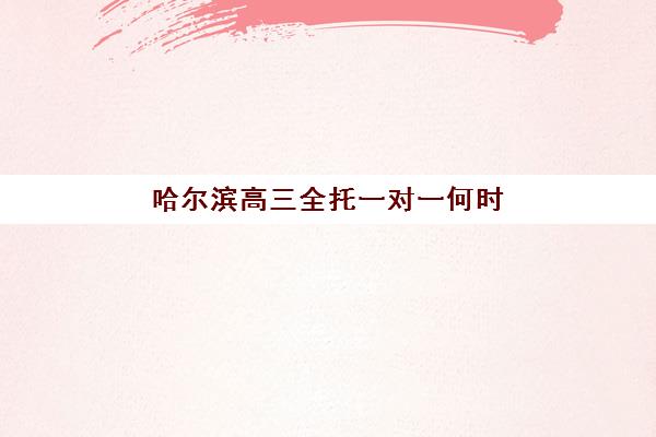 哈尔滨高三全托一对一何时报名考试？2025年报名时间表、备考流程与机构选择全指南