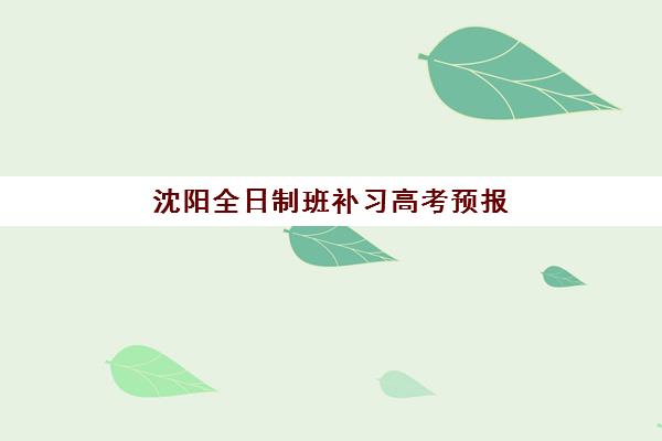沈阳全日制班补习高考预报名考点有哪些学校，2025年最新排名与报名指南全解析