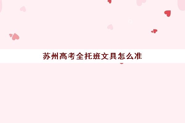 苏州高考全托班文具怎么准备？2025年自带与统一发放政策全解析
