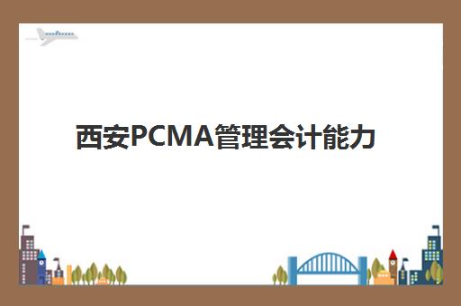 西安PCMA管理会计能力素质认证课什么时候报名考试？2025年最新考试时间表、报名流程与备考全攻略