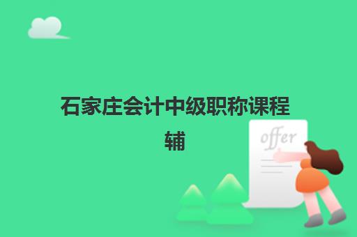 石家庄会计中级职称课程辅导机构有哪些地方？2025年权威机构名单深度解析与科学择校全指南