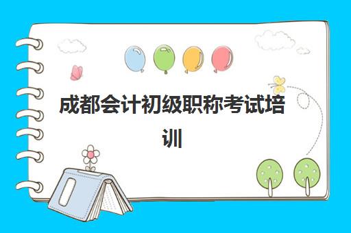 成都会计初级职称考试培训课程封闭式集训营有哪些学校？2025年最新推荐名单与择校全攻略详解