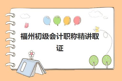 福州初级会计职称精讲取证课程机构核心竞争力如何对比？2025年权威排名、择校指南与避坑全攻略